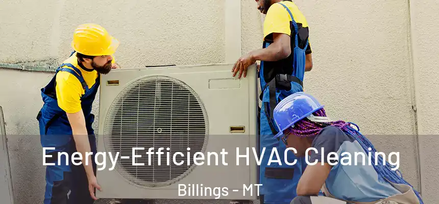 Energy-Efficient HVAC Cleaning Billings - MT